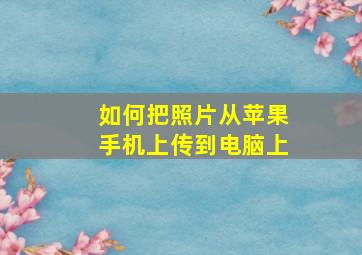 如何把照片从苹果手机上传到电脑上