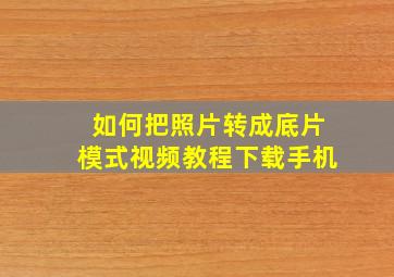 如何把照片转成底片模式视频教程下载手机