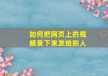 如何把网页上的视频录下来发给别人