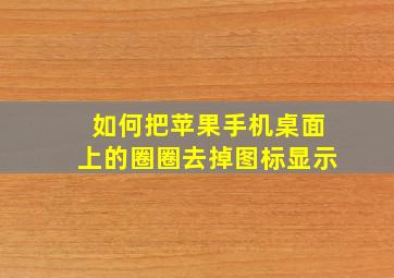 如何把苹果手机桌面上的圈圈去掉图标显示