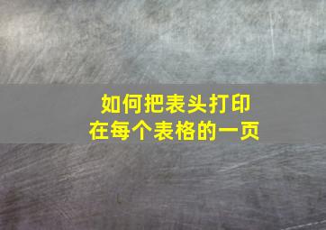 如何把表头打印在每个表格的一页