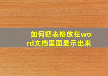 如何把表格放在word文档里面显示出来