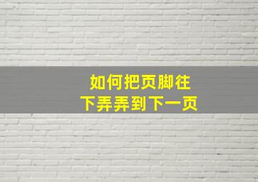 如何把页脚往下弄弄到下一页