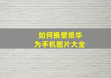 如何换壁纸华为手机图片大全