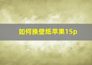 如何换壁纸苹果15p