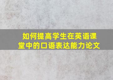 如何提高学生在英语课堂中的口语表达能力论文