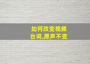 如何改变视频台词,原声不变