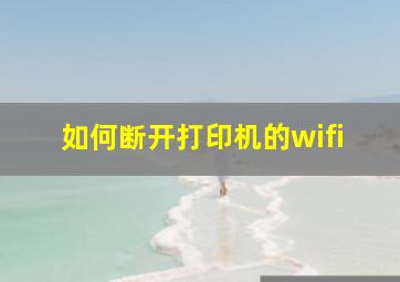 如何断开打印机的wifi