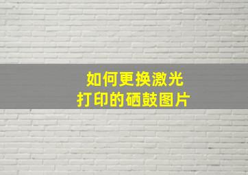 如何更换激光打印的硒鼓图片