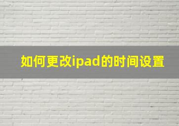 如何更改ipad的时间设置