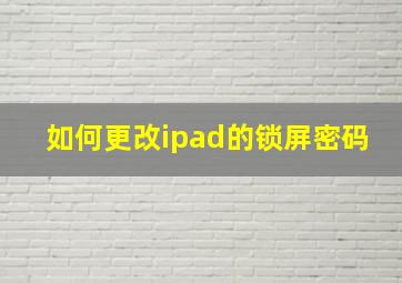 如何更改ipad的锁屏密码