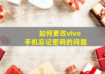 如何更改vivo手机忘记密码的问题