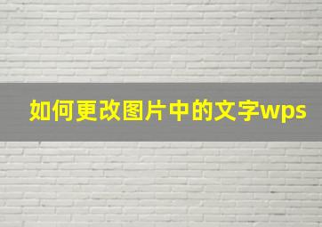 如何更改图片中的文字wps