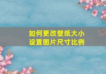 如何更改壁纸大小设置图片尺寸比例