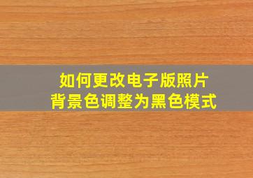 如何更改电子版照片背景色调整为黑色模式