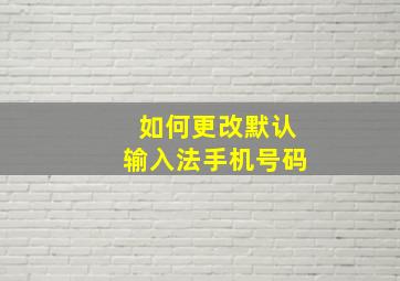 如何更改默认输入法手机号码