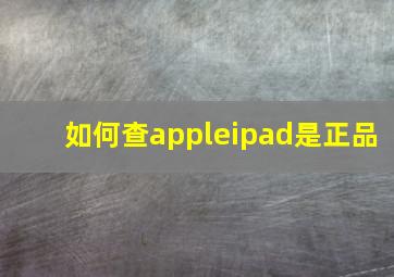 如何查appleipad是正品