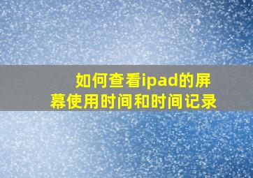 如何查看ipad的屏幕使用时间和时间记录