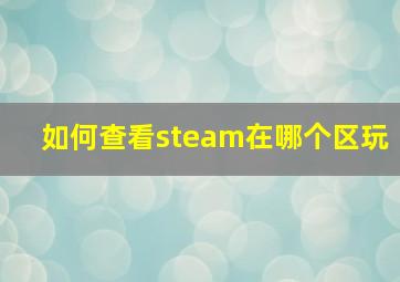 如何查看steam在哪个区玩