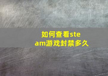 如何查看steam游戏封禁多久