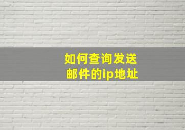 如何查询发送邮件的ip地址