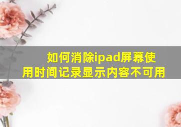 如何消除ipad屏幕使用时间记录显示内容不可用