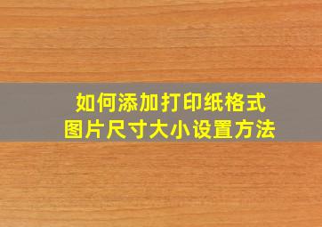 如何添加打印纸格式图片尺寸大小设置方法