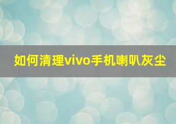 如何清理vivo手机喇叭灰尘