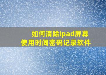 如何清除ipad屏幕使用时间密码记录软件