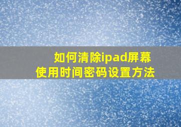 如何清除ipad屏幕使用时间密码设置方法