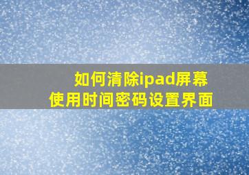 如何清除ipad屏幕使用时间密码设置界面