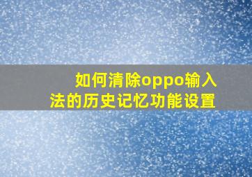 如何清除oppo输入法的历史记忆功能设置