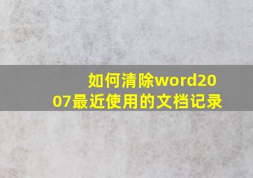 如何清除word2007最近使用的文档记录