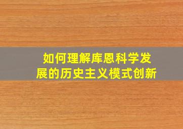 如何理解库恩科学发展的历史主义模式创新