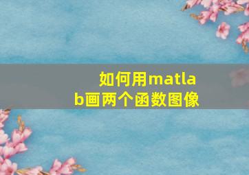 如何用matlab画两个函数图像