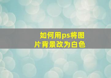 如何用ps将图片背景改为白色