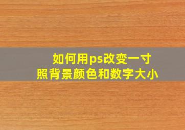 如何用ps改变一寸照背景颜色和数字大小