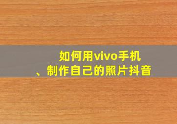 如何用vivo手机、制作自己的照片抖音