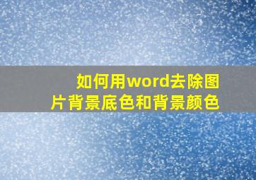 如何用word去除图片背景底色和背景颜色