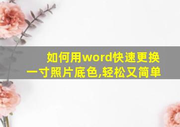 如何用word快速更换一寸照片底色,轻松又简单