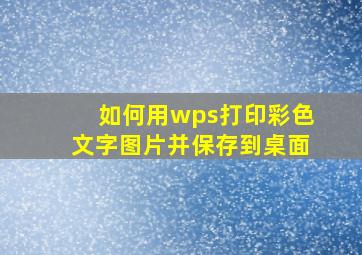 如何用wps打印彩色文字图片并保存到桌面