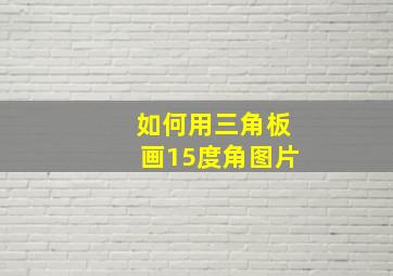 如何用三角板画15度角图片