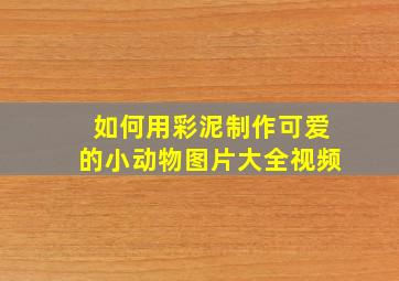 如何用彩泥制作可爱的小动物图片大全视频