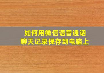 如何用微信语音通话聊天记录保存到电脑上