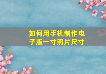 如何用手机制作电子版一寸照片尺寸