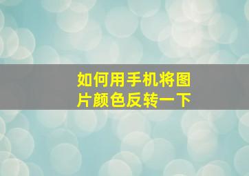 如何用手机将图片颜色反转一下