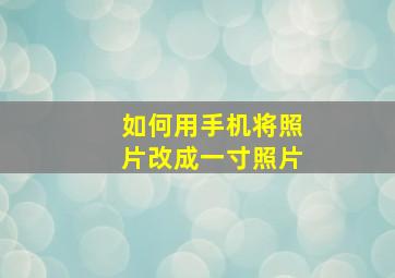 如何用手机将照片改成一寸照片