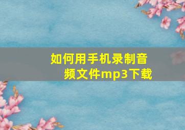 如何用手机录制音频文件mp3下载