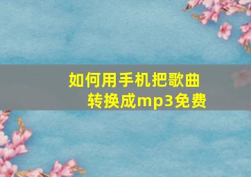 如何用手机把歌曲转换成mp3免费