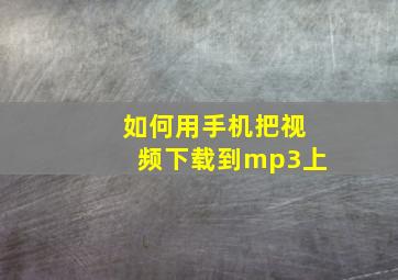 如何用手机把视频下载到mp3上